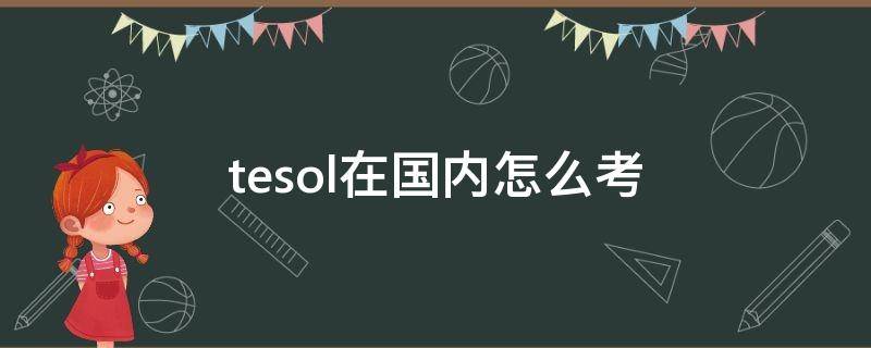 tesol在国内怎么考 tesol在国内怎么考 知乎