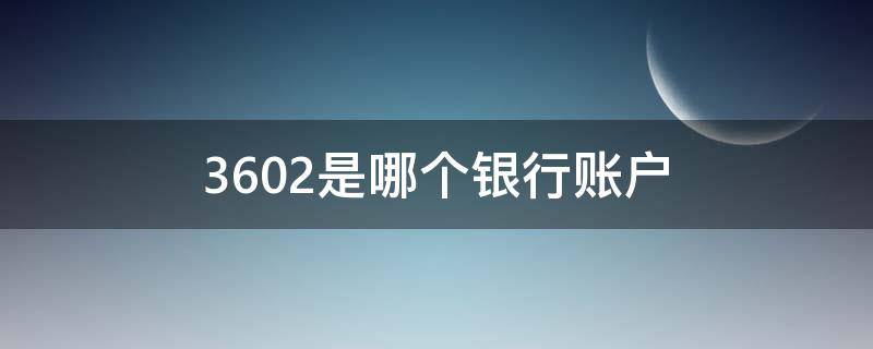 3602是哪个银行账户（3602开头是哪个银行的账户）