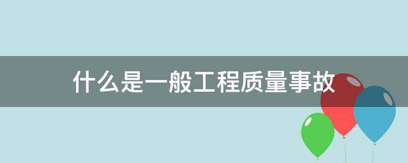 什么是一般工程质量事故（什么是工程质量事故?）