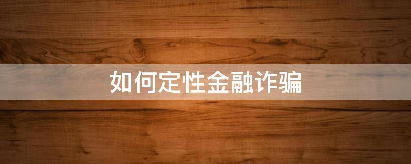 如何定性金融诈骗（如何定义金融诈骗）