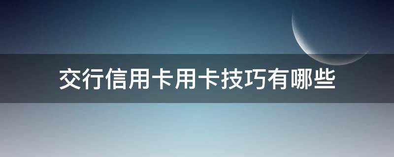 交行信用卡用卡技巧有哪些 交通银行如何办理信用卡