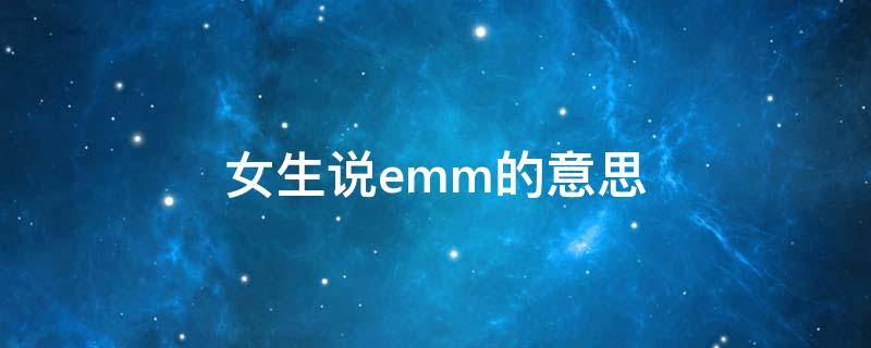 女生说emm的意思 女生说ememem什么意思