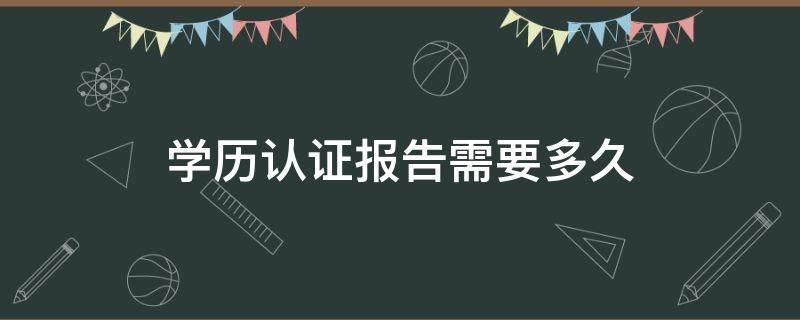 学历认证报告需要多久（学历认证报告需要多久出来）