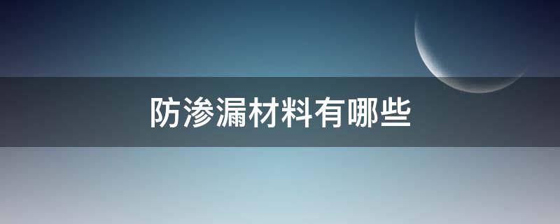 防渗漏材料有哪些 常用的防渗材料有哪些