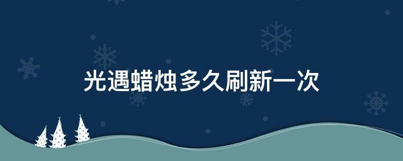 光遇蜡烛多久刷新一次（光遇蜡烛多久刷新一次国服）