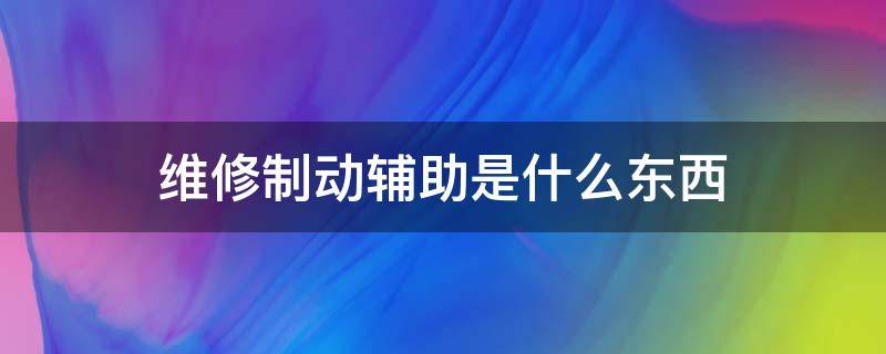 维修制动辅助是什么东西（请检修助力制动是什么）