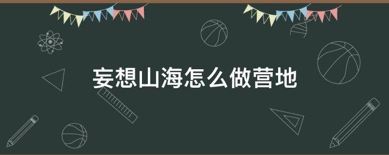 妄想山海怎么做营地 妄想山海如何做营地