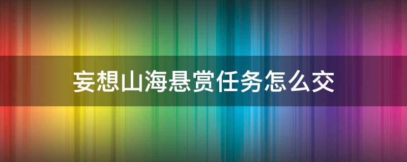 妄想山海悬赏任务怎么交 妄想山海悬赏任务在哪里交付