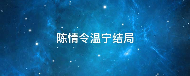 陈情令温宁结局（陈情令温宁的结局是什么?）