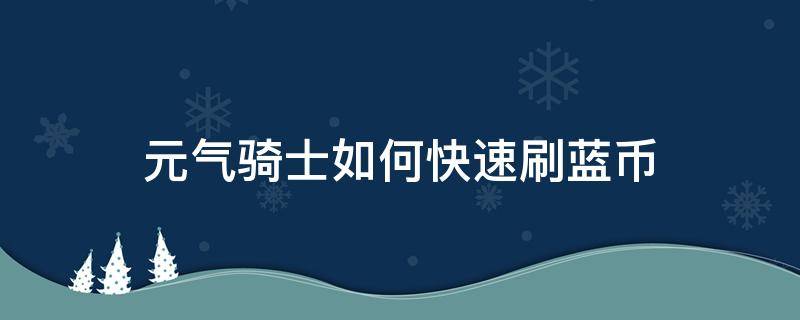 元气骑士如何快速刷蓝币（元气骑士如何快速刷蓝币4.0.1）