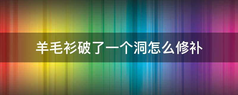 羊毛衫破了一个洞怎么修补 羊绒衫破了一个洞怎么修补