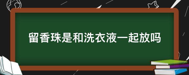 留香珠是和洗衣液一起放吗 留香珠是和洗衣凝珠一起放吗