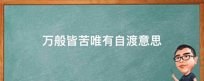 万般皆苦唯有自渡意思 万般皆苦唯有自渡啥意思