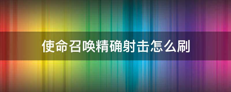 使命召唤精确射击怎么刷（使命召唤精确射击怎么快速刷）