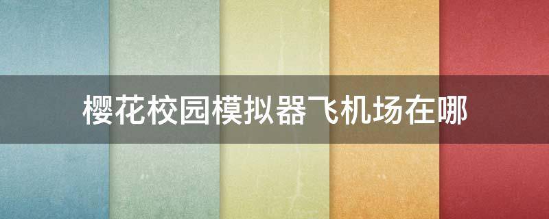 樱花校园模拟器飞机场在哪 樱花校园模拟器飞机场在哪1.036.00