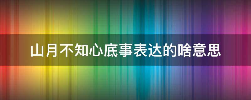 山月不知心底事表达的啥意思 山月不知心底事的山月是什么意思