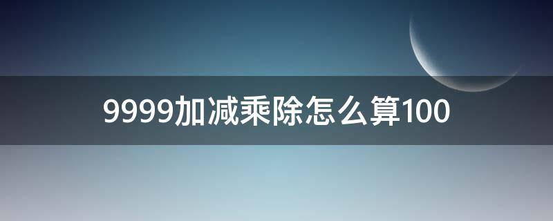 9999加减乘除怎么算100 999999999=1000加减乘除