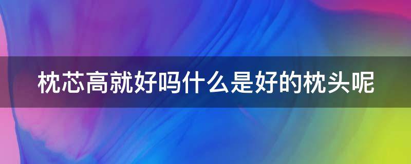 枕芯高就好吗什么是好的枕头呢 枕芯高的好还是低的好