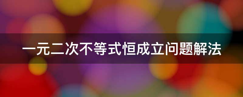 一元二次不等式恒成立问题解法 一元二次不等式恒成立问题解法视频