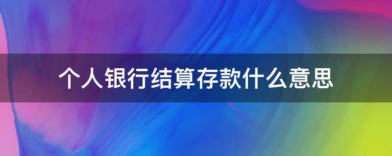 个人银行结算存款什么意思 银行结算户存款是什么意思