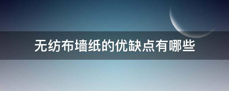 无纺布墙纸的优缺点有哪些（无纺布墙纸耐用吗）