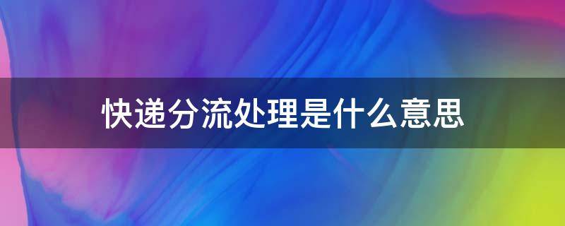 快递分流处理是什么意思 货物分流是什么意思