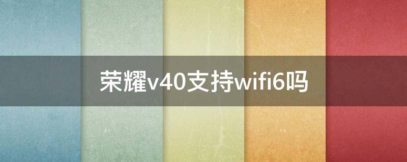 荣耀v40支持wifi6吗 荣耀V40支持WiFi6吗