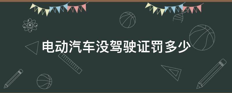 电动汽车没驾驶证罚多少 电动车没有驾驶证罚款多少