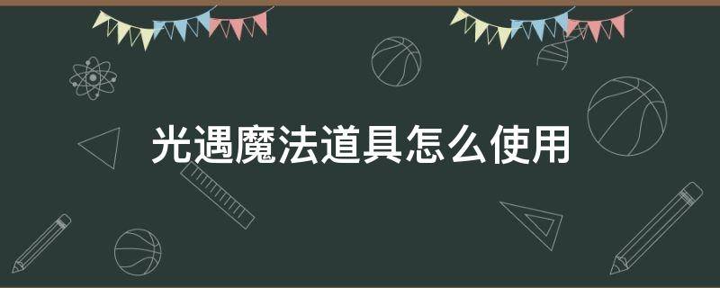 光遇魔法道具怎么使用 光遇如何使用魔法道具