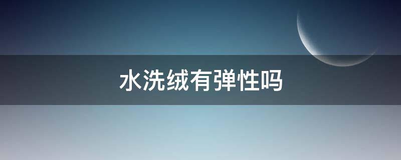 水洗绒有弹性吗（什么是水洗绒面料）