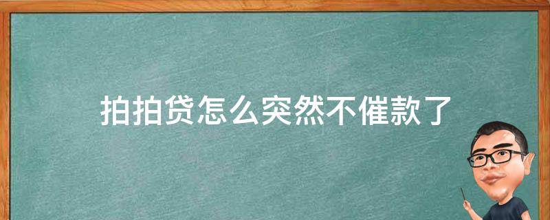 拍拍贷怎么突然不催款了 拍拍贷怎么突然不催款了发啦律师函