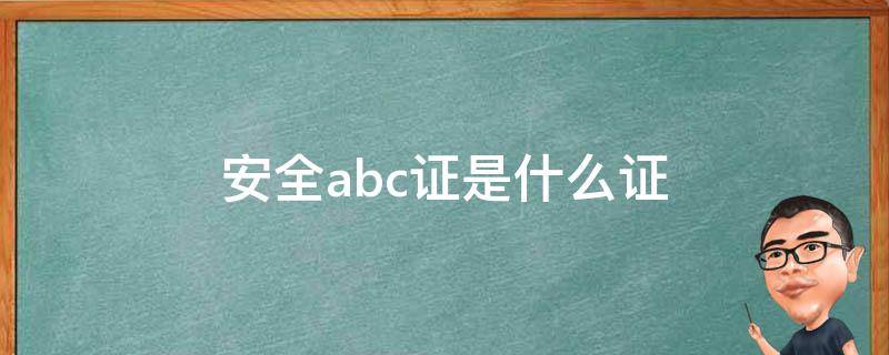 安全abc证是什么证（abc三类安全证书）