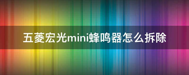 五菱宏光mini蜂鸣器怎么拆除（五菱宏光mini蜂鸣器怎么拆除视频）