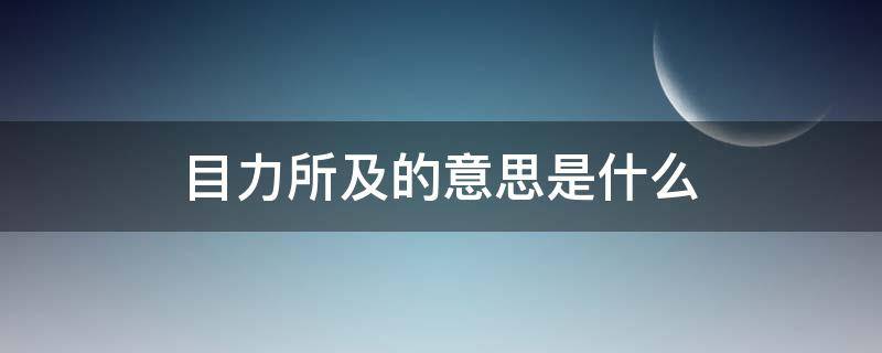 目力所及的意思是什么 目力所不及的意思是啥