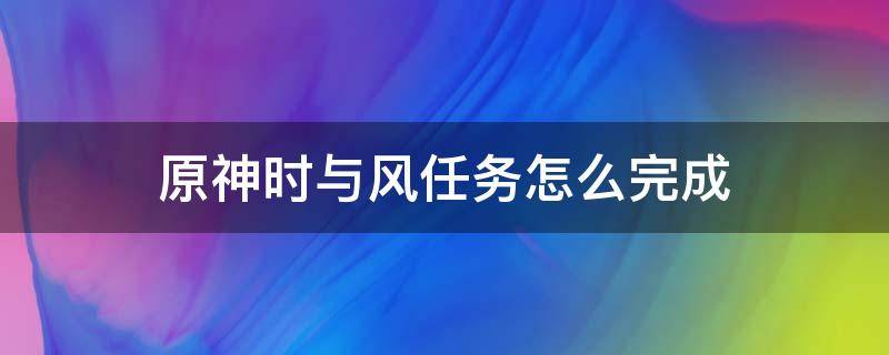 原神时与风任务怎么完成（原神时与风任务怎么完成视频）