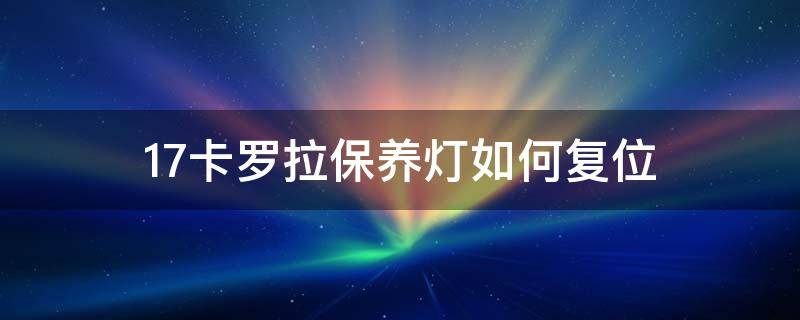 17卡罗拉保养灯如何复位 17年卡罗拉机油灯复位