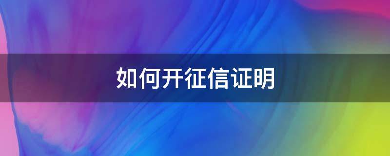 如何开征信证明（怎样开具征信证明）