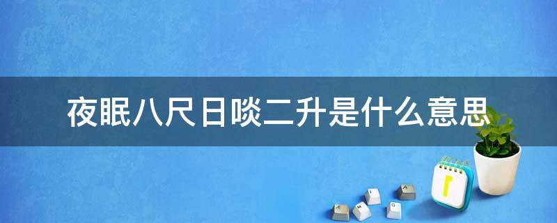 夜眠八尺日啖二升是什么意思 日食一升,夜眠八尺