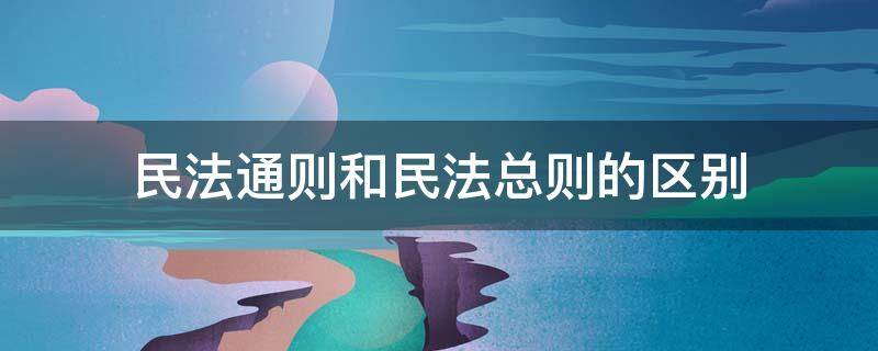 民法通则和民法总则的区别 民法总则和通则的区别