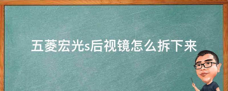 五菱宏光s后视镜怎么拆下来（五菱宏光s车内后视镜拆卸解视频）