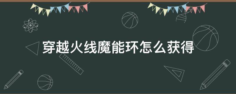 穿越火线魔能环怎么获得 穿越火线黄金魔能环怎么获得