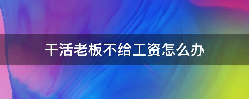 干活老板不给工资怎么办（干活老板不给工资怎么办,关键自己没有证据）