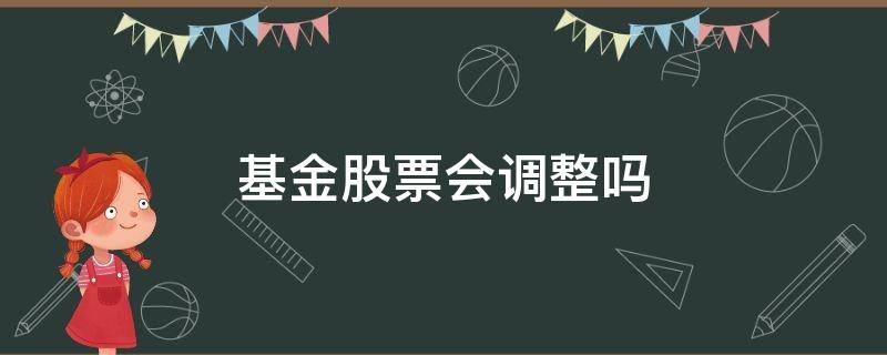 基金股票会调整吗（基金经理会调整股票吗）