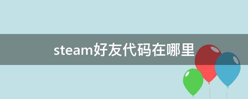 steam好友代码在哪里（steam好友代码在哪里看）