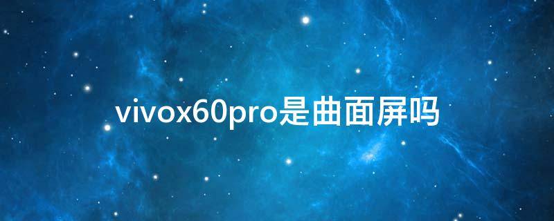 vivox60pro是曲面屏吗 vivox60pro+是曲面屏吗?