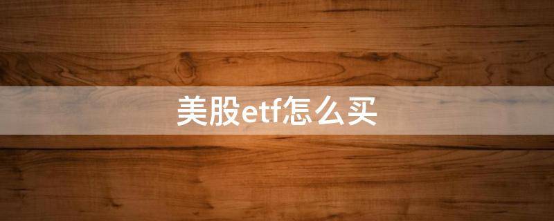 美股etf怎么买（美股的etf怎么买）