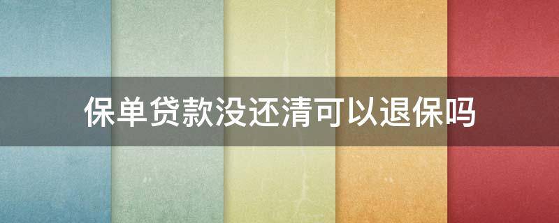 保单贷款没还清可以退保吗 保单做了保单贷款,但是没还上可以退保吗?