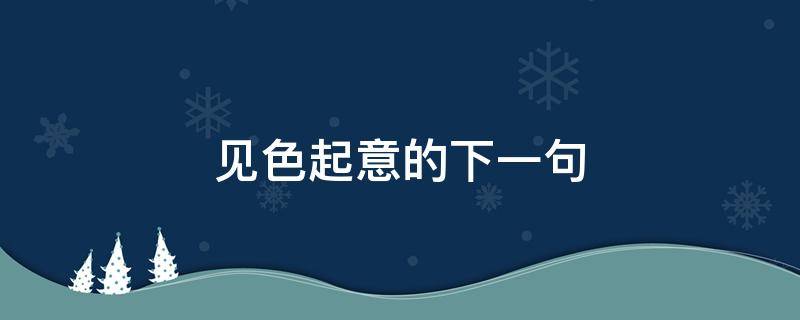 见色起意的下一句（见色起意的完整语录）