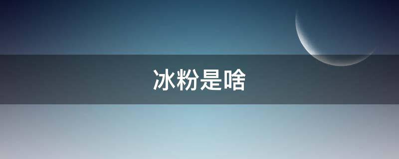 冰粉是啥（冰粉是啥意思）