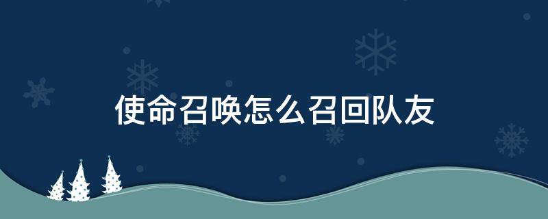 使命召唤怎么召回队友（使命召唤怎么召回队友?）